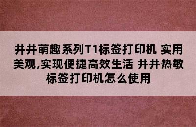 井井萌趣系列T1标签打印机 实用美观,实现便捷高效生活 井井热敏标签打印机怎么使用